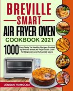 Breville Smart Air Fryer Oven Cookbook 2021: 1000 Easy Tasty Yet Healthy Recipes Cooked by Breville Smart Air Fryer Toast Oven for Beginners and Advanced Users