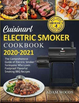 Cuisinart Electric Smoker Cookbook 2020-2021: The Comprehensive Guide of Electric Smoker for Anyone Who Loves Foolproof Flavorful Smoking BBQ Recipes - Adam Woods - cover