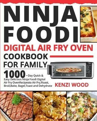 Ninja Foodi Digital Air Fry Oven Cookbook for Family: 1000-Day Quick & Easy Delicious Ninja Foodi Digital Air Fry Oven Recipes to Air Fry, Roast, Broil, Bake, Bagel, Toast and Dehydrate - Kenzi Wood - cover