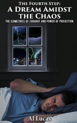 The Fourth Step, A Dream Amidst the Chaos: The Isometrics of Thought and Power of Projection - Al Lucas - cover