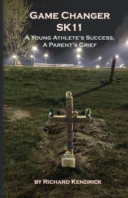 Game Changer SK-11: A Young Athlete's Success, A Parent's Grief - Richard Kendrick - cover