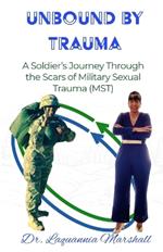 Unbound by Trauma: A Soldier's Journey Through the Scars of Military Sexual Trauma (MST)