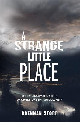 A Strange Little Place: The Paranormal Secrets of Revelstoke, British Columbia - Brennan Storr - cover