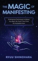 The Magic of Manifesting: 15 Advanced Techniques to Attract Your Best Life, Even If You Think It's Impossible Now