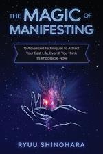 The Magic of Manifesting: 15 Advanced Techniques to Attract Your Best Life, Even If You Think It's Impossible Now