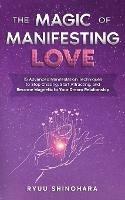 The Magic of Manifesting Love: 15 Advanced Manifestation Techniques to Stop Chasing, Start Attracting, and Become Magnetic to Your Dream Relationship