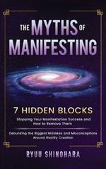 The Myths of Manifesting: 7 Hidden Blocks Stopping Your Manifestation Success and How to Remove Them - Debunking the Biggest Mistakes and Misconceptions Around Reality Creation