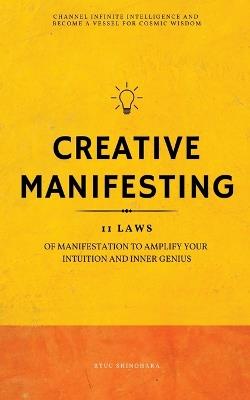 Creative Manifesting: 11 Laws of Manifestation to Amplify Your Intuition and Inner Genius - Channel Infinite Intelligence and Become a Vessel for Cosmic Wisdom (Includes Exercises) - Ryuu Shinohara - cover