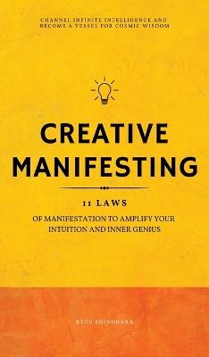 Creative Manifesting: 11 Laws of Manifestation to Amplify Your Intuition and Inner Genius - Channel Infinite Intelligence and Become a Vessel for Cosmic Wisdom (Includes Exercises): 11 Laws of Manifestation to Amplify Your Intuition and Inner Genius - Channel Infinite Intellige - Ryuu Shinohara - cover