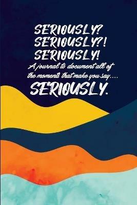 Seriously: A Brief Guided Journal to document moments that make you say Seriously! - Cj Russell,Latia Russell - cover