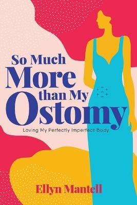 So Much More than My Ostomy: Loving My Perfectly Imperfect Body - Ellyn Mantell - cover
