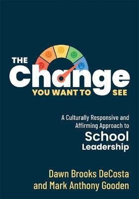 The Change You Want to See: A Culturally Responsive and Affirming Approach to School Leadership (Create a Culturally Responsive Leadership Culture.) - Dawn Brooks Decosta,Mark Anthony Gooden - cover
