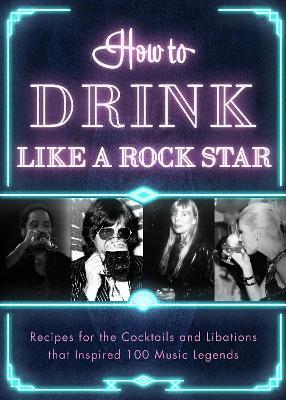 How to Drink Like a Rock Star: Recipes for the Cocktails and Libations that Inspired 100 Music Legends - Apollo Publishers - cover
