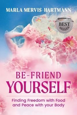 BE-Friend Yourself: Finding Freedom with Food and Peace with Your Body - Marla Mervis-Hartmann - cover