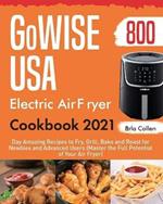 GoWISE USA Electric Air Fryer Cookbook 2021: 800-Day Amazing Recipes to Fry, Grill, Bake and Roast for Newbies and Advanced Users (Master the Full Potential of Your Air Fryer)