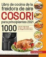 Libro de cocina de la freidora de aire Cosori para principiantes 2021: 1000 recetas crujientes, faciles y saludables para su freidora de aire Cosori - Honeri Davis - cover