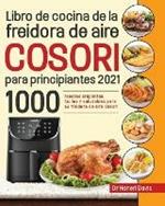 Libro de cocina de la freidora de aire Cosori para principiantes 2021: 1000 recetas crujientes, faciles y saludables para su freidora de aire Cosori