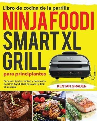 Libro de cocina de la parrilla Ninja Foodi Smart XL para principiantes: Recetas rapidas, faciles y deliciosas de Ninja Foodi Grill para asar y freir al aire libre - Kentan Graden - cover