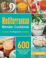 Mediterranean Blender Cookbook for Beginners: 600 Super-Easy, Super-Healthy Mediterranean Diet Recipes to Make in Your Blender
