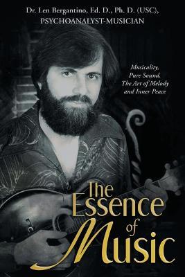The Essence of Music: Musicality, Pure Sound, the Art of Melody and Inner Peace - Len Bergantino - cover