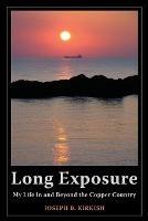 Long Exposure: My Life In and Beyond the Copper Country - Joseph B Kirkish - cover
