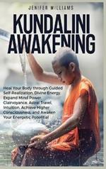 Kundalini Awakening: Heal Your Body through Guided Self Realization, Divine Energy, Expand Mind Power, Clairvoyance, Astral Travel, Intuition, Higher Consciousness, Awaken Your Energetic Potential