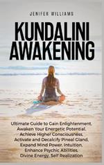 Kundalini Awakening: Ultimate Guide to Gain Enlightenment, Awaken Your Energetic Potential, Higher Consciousness, Expand Mind Power, Enhance Psychic Abilities, Divine Energy, and Self-Realization