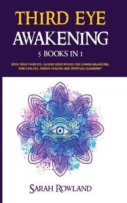 Third Eye Awakening: 5 in 1 Bundle: Open Your Third Eye Chakra, Expand Mind Power, Psychic Awareness, Enhance Psychic Abilities, Pineal Gland, Intuition, and Astral Travel - Sarah Rowland - cover