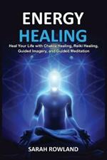 Energy Healing: Heal Your Body and Increase Energy with Reiki Healing, Guided Imagery, Chakra Balancing, and Chakra Healing