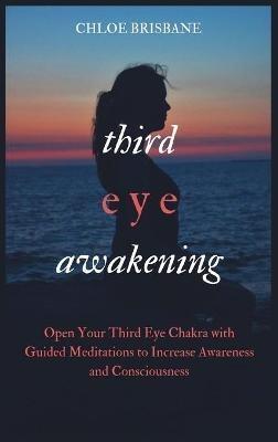 Third Eye Awakening: Open Your Third Eye Chakra with Guided Meditation to Increase Awareness and Consciousness - Chloe Brisbane - cover