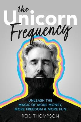 The Unicorn Frequency: Unleash the Magic of More Money, More Freedom and More Fun - Reid Thompson - cover