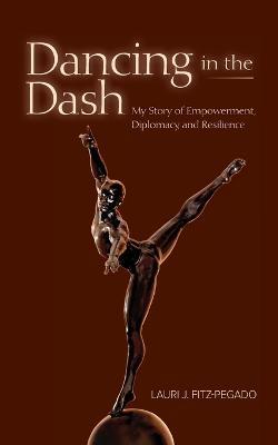 Dancing in the Dash: My Story of Empowerment, Diplomacy, and Resilience - Lauri Fitz-Pegado - cover