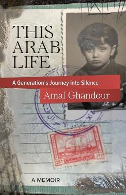 This Arab Life: A Generation's Journey into Silence - Amal Ghandour - cover