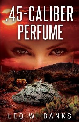 .45 Caliber Perfume - Leo W Banks - cover
