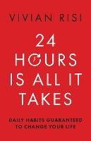 24 Hours Is All It Takes: Daily Habits Guaranteed to Change Your Life