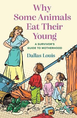 Why Some Animals Eat Their Young: A Survivor's Guide to Motherhood - Dallas Louis - cover