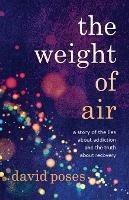 The Weight of Air: A Story of the Lies about Addiction and the Truth about Recovery - David Poses - cover