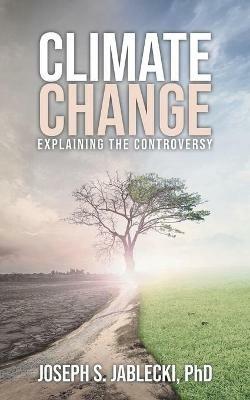 Climate Change: Explaining the Controversy - Joseph S Jablecki - cover