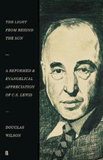 The Light from Behind the Sun: A Reformed & Evangelical Appreciation of C.S. Lewis