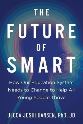 The Future of Smart: How Our Education System Needs to Change to Help All Young People Thrive - Ulcca Joshi Hansen - cover