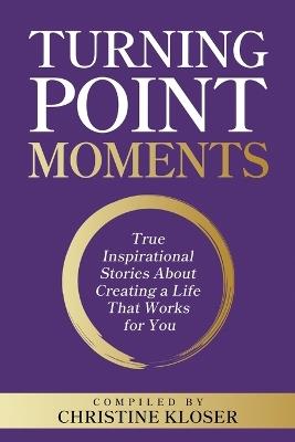Turning Point Moments: True Inspirational Stories About Creating a Life That Works for You - Christine Kloser - cover