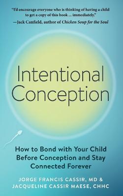 Intentional Conception: How to Bond with Your Child Before Conception and Stay Connected Forever - Jorge Francis Cassir,Jacqueline Cassir Maese - cover