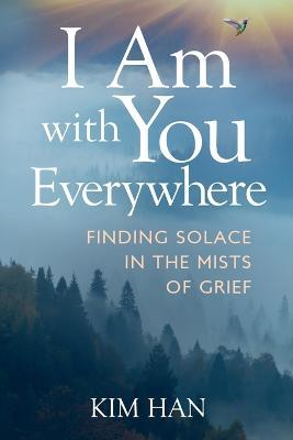 I Am With You Everywhere: Finding Solace in the Mists of Grief - Kim Han - cover