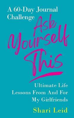 Ask Yourself This: Ultimate Life Lessons From and For My Girlfriends - Shari Leid - cover