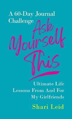 Ask Yourself This: Ultimate Life Lessons From and For My Girlfriends - Shari Leid - cover
