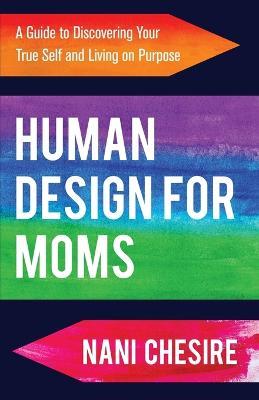 Human Design for Moms: A Guide to Discovering Your True Self and Living on Purpose - Nani Chesire - cover