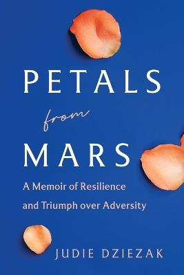 Petals from Mars: A Memoir of Resilience and Triumph over Adversity - Judie Dziezak - cover