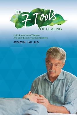 The Seven Tools of Healing: Unlock Your Inner Wisdom And Live the Life Your Soul Desires - M Steven M Hall - cover