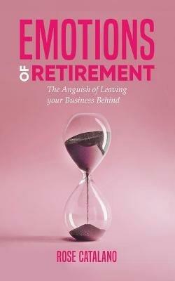 Emotions of Retirement: The Anguish of Leaving your Business Behind - Rose Catalano - cover