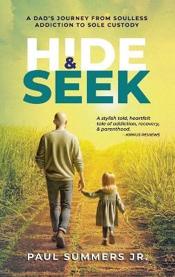 Hide and Seek: A Dad's Journey From Soulless Addiction to Sole Custody - Paul Summers - cover
